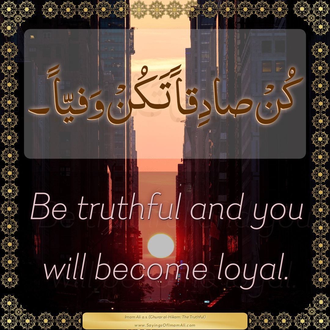Be truthful and you will become loyal.